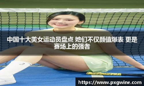 中国十大美女运动员盘点 她们不仅颜值爆表 更是赛场上的强者