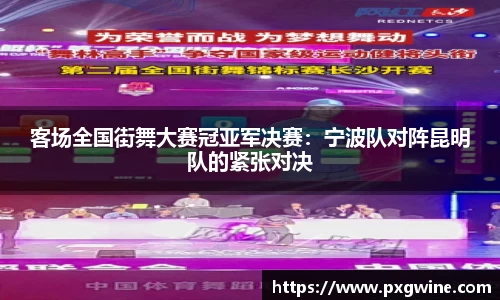 客场全国街舞大赛冠亚军决赛：宁波队对阵昆明队的紧张对决