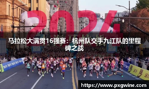 马拉松大满贯16强赛：杭州队交手九江队的里程碑之战