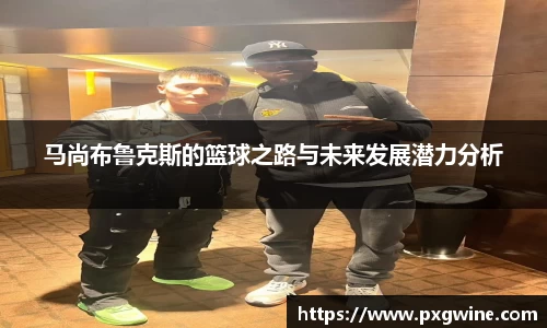 马尚布鲁克斯的篮球之路与未来发展潜力分析