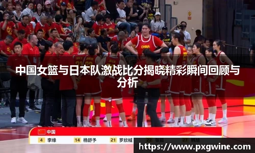 中国女篮与日本队激战比分揭晓精彩瞬间回顾与分析